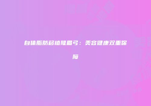 自体脂肪移植隆眉弓：美容健康双重保障