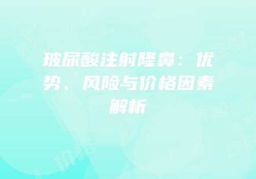 玻尿酸注射隆鼻：优势、风险与价格因素解析