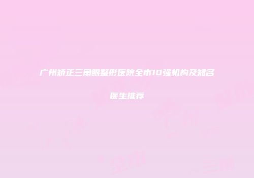 广州矫正三角眼整形医院全市10强机构及知名医生推荐