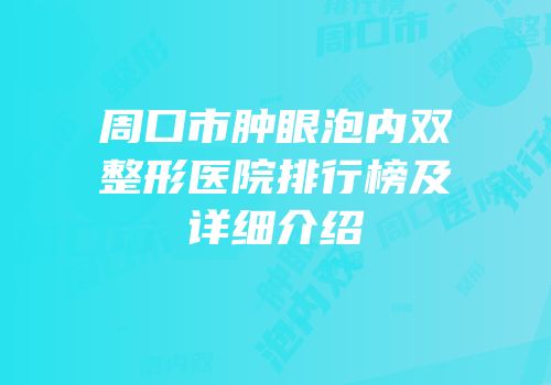 周口市肿眼泡内双整形医院排行榜及详细介绍