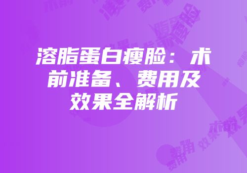 溶脂蛋白瘦脸：术前准备、费用及效果全解析