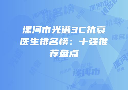 漯河市光谱3C抗衰医生排名榜：十强推荐盘点