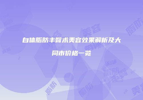 自体脂肪丰臀术美容效果解析及大同市价格一览