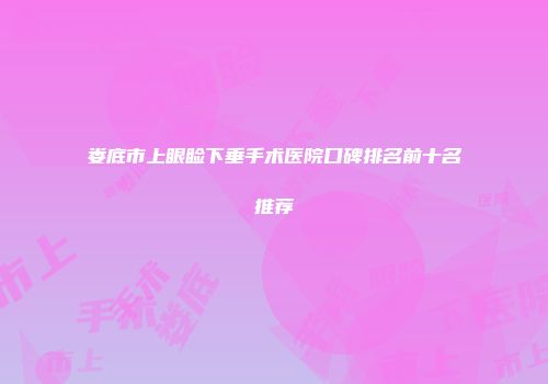 娄底市上眼睑下垂手术医院口碑排名前十名推荐