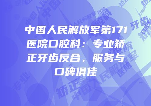中国人民解放军第171医院口腔科：专业矫正牙齿反合，服务与口碑俱佳