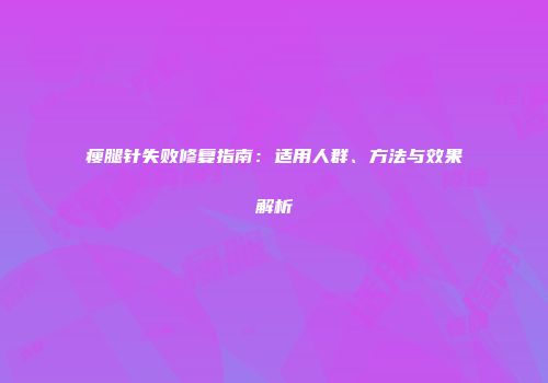 瘦腿针失败修复指南：适用人群、方法与效果解析