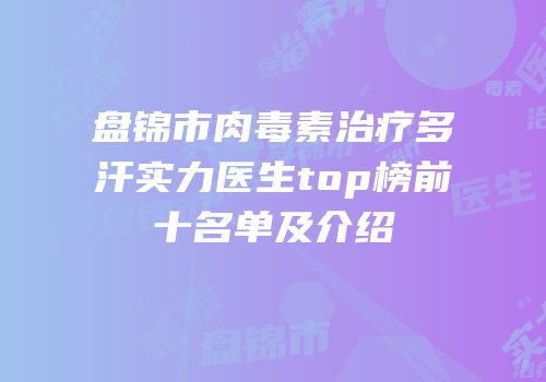 盘锦市肉毒素治疗多汗实力医生top榜前十名单及介绍