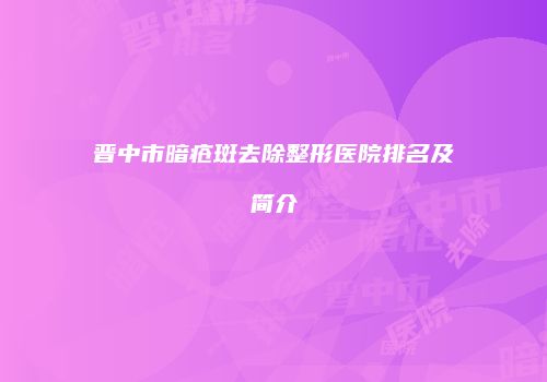 晋中市暗疮斑去除整形医院排名及简介