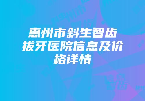 惠州市斜生智齿拔牙医院信息及价格详情