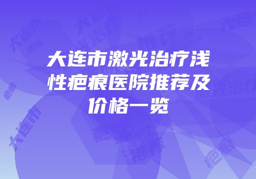 大连市激光治疗浅性疤痕医院推荐及价格一览