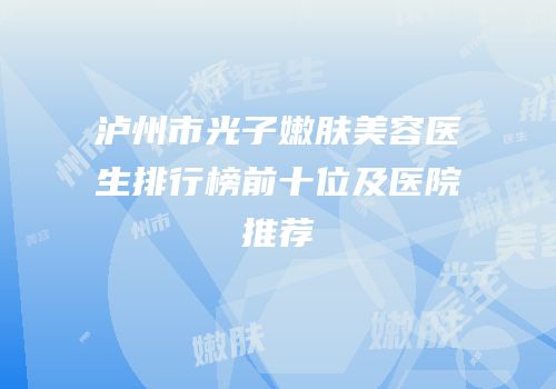 泸州市光子嫩肤美容医生排行榜前十位及医院推荐
