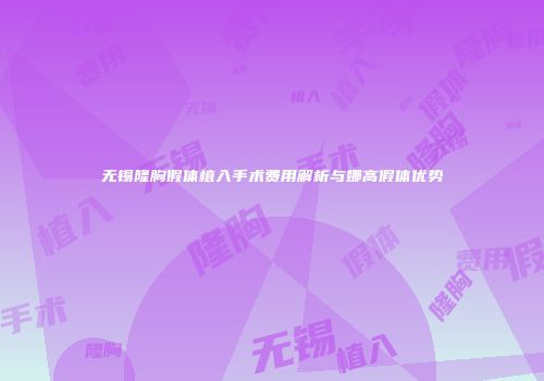 无锡隆胸假体植入手术费用解析与娜高假体优势