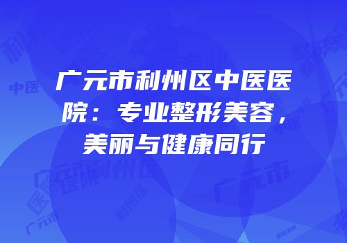 广元市利州区中医医院：专业整形美容，美丽与健康同行