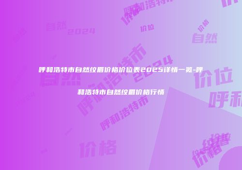 呼和浩特市自然纹眉价格价位表2025详情一览-呼和浩特市自然纹眉价格行情