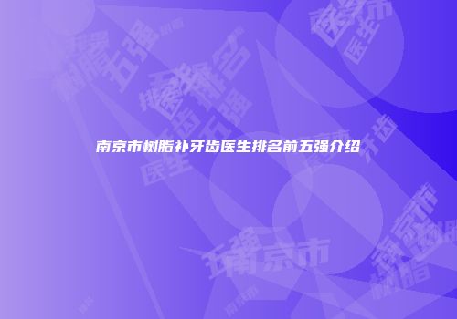 南京市树脂补牙齿医生排名前五强介绍