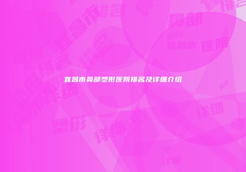 宜昌市鼻部塑形医院排名及详细介绍