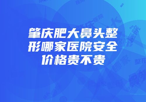 肇庆肥大鼻头整形哪家医院安全价格贵不贵