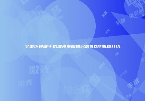 全国近视眼手术激光医院排名前50佳机构介绍