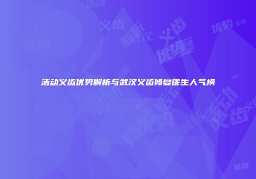 活动义齿优势解析与武汉义齿修复医生人气榜