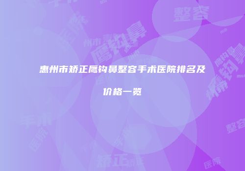 惠州市矫正鹰钩鼻整容手术医院排名及价格一览