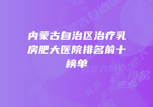 内蒙古自治区治疗乳房肥大医院排名前十榜单