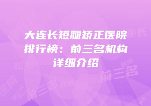 大连长短腿矫正医院排行榜：前三名机构详细介绍