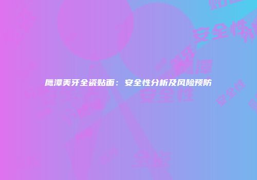 鹰潭美牙全瓷贴面：安全性分析及风险预防