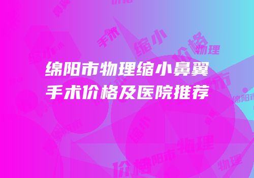 绵阳市物理缩小鼻翼手术价格及医院推荐