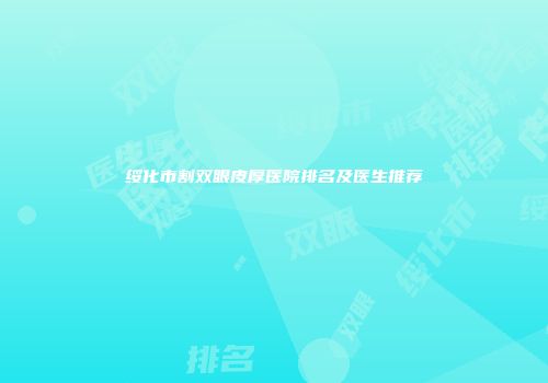 绥化市割双眼皮厚医院排名及医生推荐
