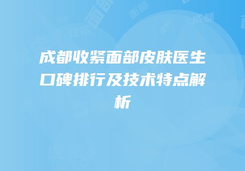 成都收紧面部皮肤医生口碑排行及技术特点解析