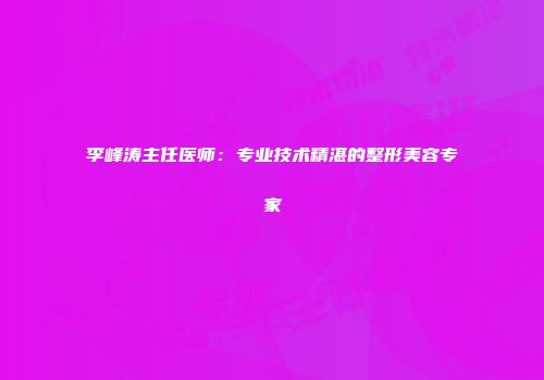 李峰涛主任医师：专业技术精湛的整形美容专家