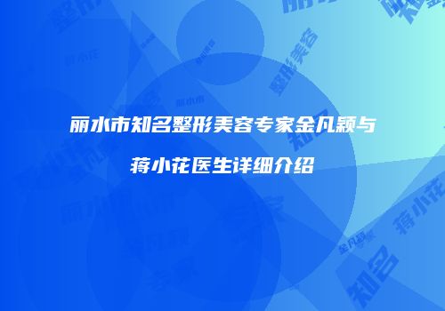 丽水市知名整形美容专家金凡颖与蒋小花医生详细介绍