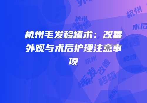 杭州毛发移植术：改善外观与术后护理注意事项