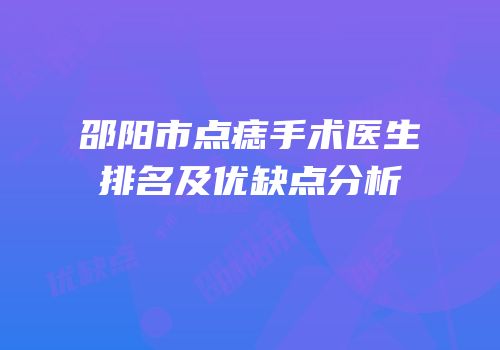 邵阳市点痣手术医生排名及优缺点分析