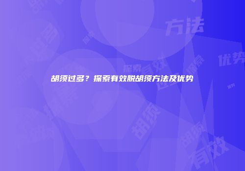 胡须过多？探索有效脱胡须方法及优势