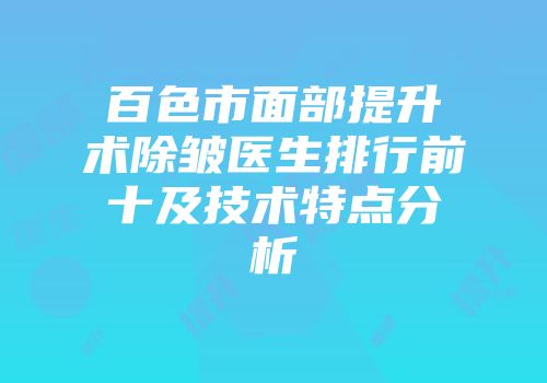 百色市面部提升术除皱医生排行前十及技术特点分析