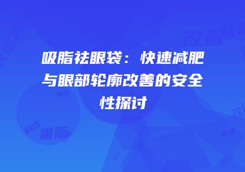 吸脂祛眼袋：快速减肥与眼部轮廓改善的安全性探讨