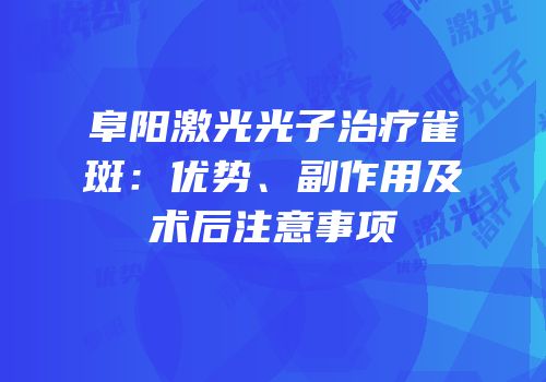 阜阳激光光子治疗雀斑：优势、副作用及术后注意事项