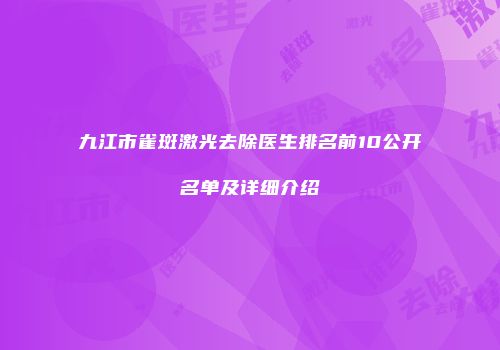 九江市雀斑激光去除医生排名前10公开名单及详细介绍