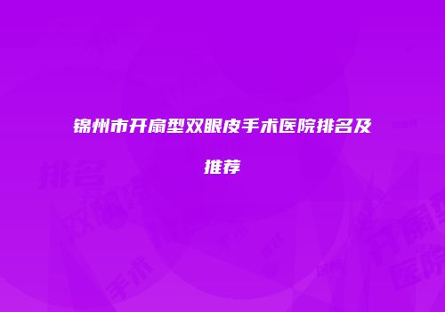 锦州市开扇型双眼皮手术医院排名及推荐