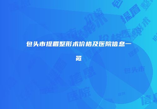包头市提眉整形术价格及医院信息一览