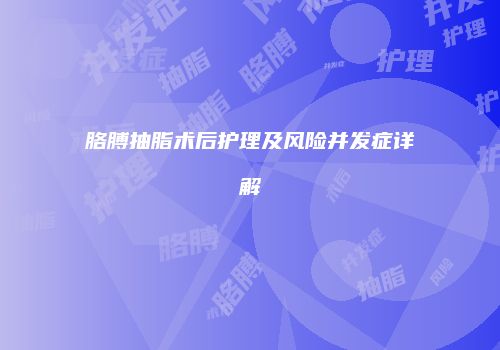 胳膊抽脂术后护理及风险并发症详解