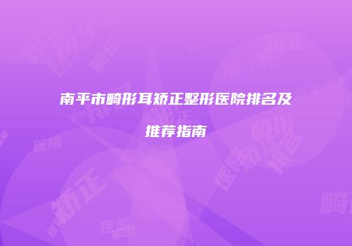 南平市畸形耳矫正整形医院排名及推荐指南