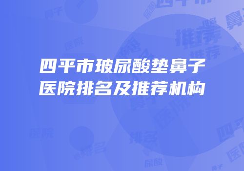 四平市玻尿酸垫鼻子医院排名及推荐机构