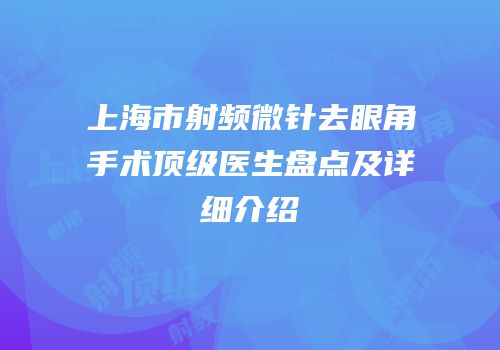 上海市射频微针去眼角手术顶级医生盘点及详细介绍