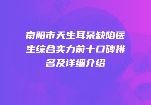 南阳市天生耳朵缺陷医生综合实力前十口碑排名及详细介绍