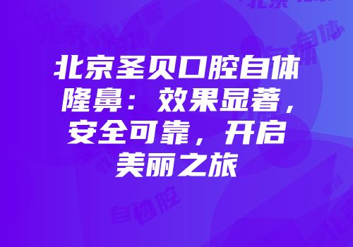 北京圣贝口腔自体隆鼻：效果显著，安全可靠，开启美丽之旅