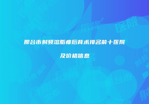 邢台市射频溶脂瘦后背术排名前十医院及价格信息