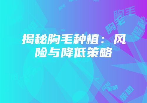 揭秘胸毛种植：风险与降低策略
