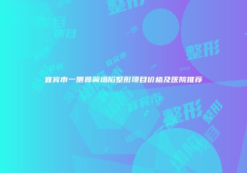 宜宾市一侧鼻翼塌陷整形项目价格及医院推荐
